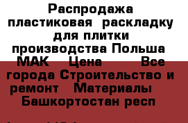 Распродажа пластиковая  раскладку для плитки производства Польша “МАК“ › Цена ­ 26 - Все города Строительство и ремонт » Материалы   . Башкортостан респ.